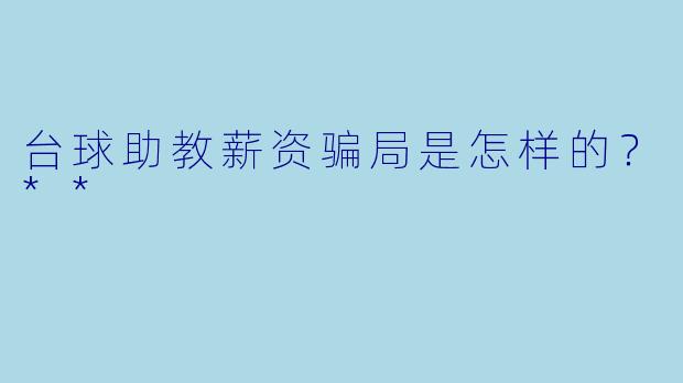 台球助教薪资骗局是怎样的?**
