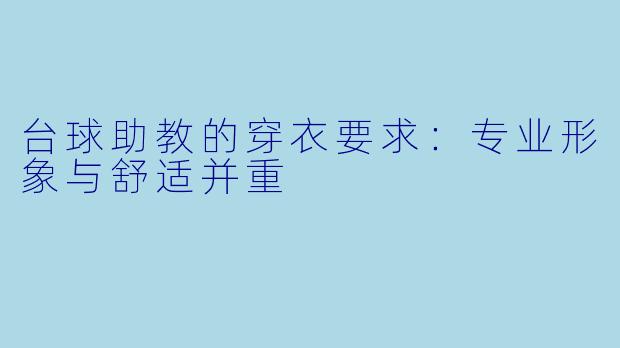 台球助教的穿衣要求:专业形象与舒适并重