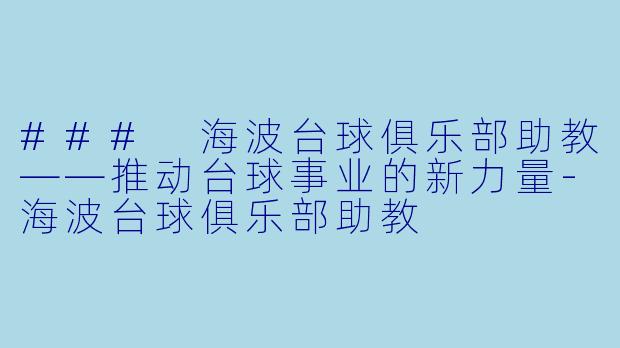 ### 海波台球俱乐部助教——推动台球事业的新力量-海波台球俱乐部助教