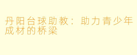 丹阳台球助教：助力青少年成材的桥梁