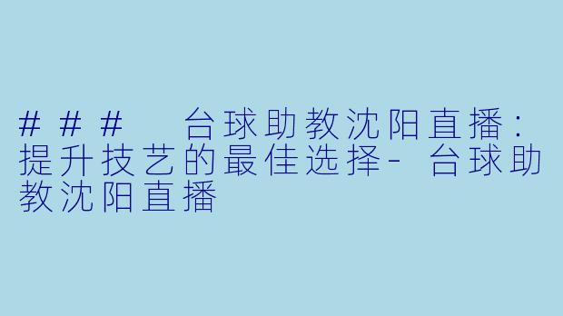 ### 台球助教沈阳直播:提升技艺的最佳选择