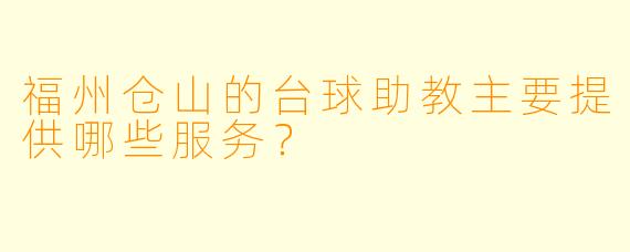 福州仓山的台球助教主要提供哪些服务？