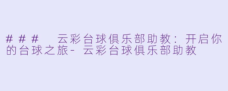 ### 云彩台球俱乐部助教：开启你的台球之旅-云彩台球俱乐部助教