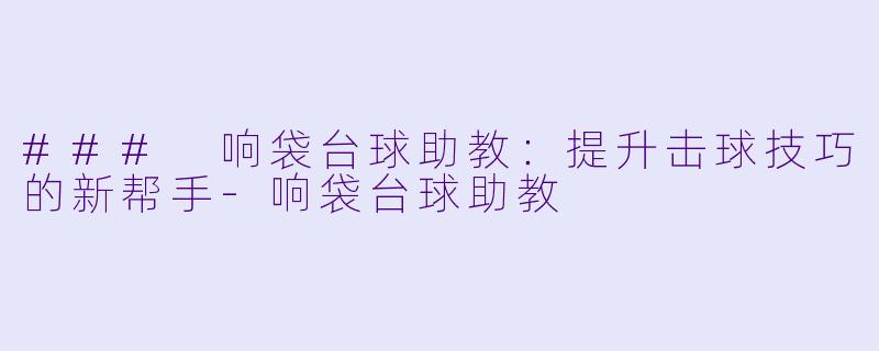 ### 响袋台球助教：提升击球技巧的新帮手-响袋台球助教