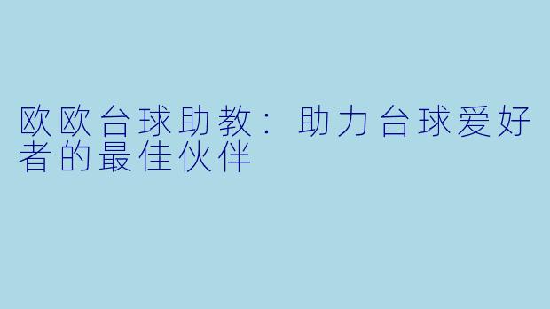 欧欧台球助教：助力台球爱好者的最佳伙伴