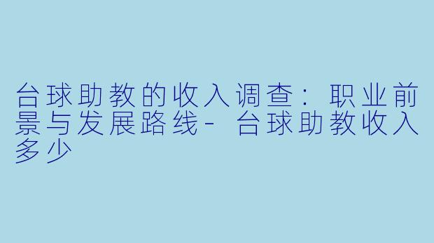 台球助教的收入调查：职业前景与发展路线-台球助教收入多少