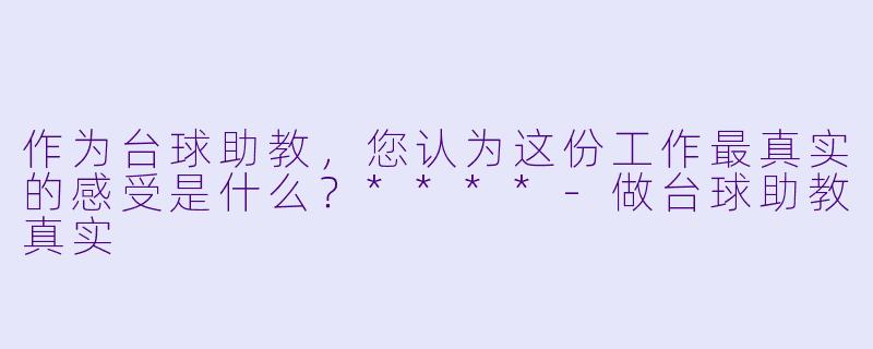 作为台球助教,您认为这份工作最真实的感受是什么?****