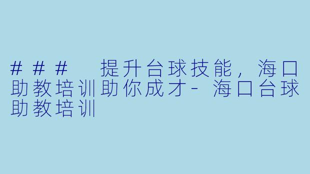 ### 提升台球技能,海口助教培训助你成才