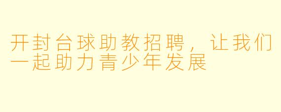 开封台球助教招聘，让我们一起助力青少年发展