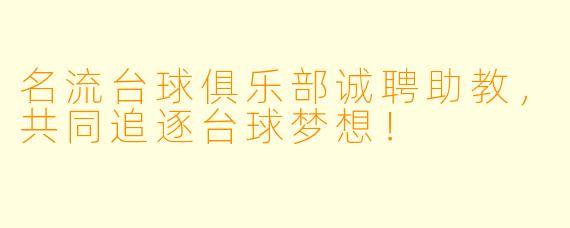 名流台球俱乐部诚聘助教,共同追逐台球梦想!