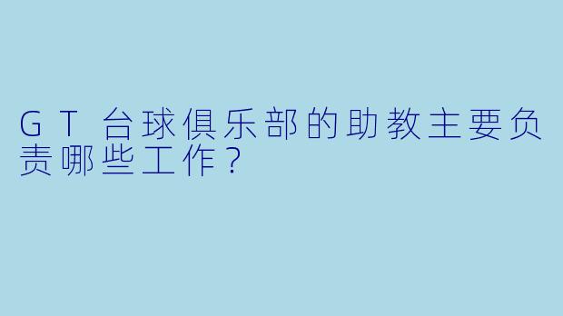 GT台球俱乐部的助教主要负责哪些工作？