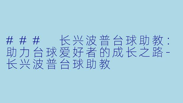 ### 长兴波普台球助教：助力台球爱好者的成长之路-长兴波普台球助教