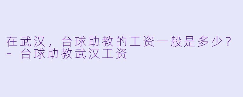 在武汉，台球助教的工资一般是多少？