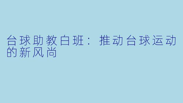 台球助教白班：推动台球运动的新风尚