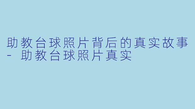 助教台球照片背后的真实故事-助教台球照片真实