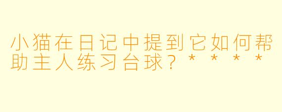 小猫在日记中提到它如何帮助主人练习台球?****