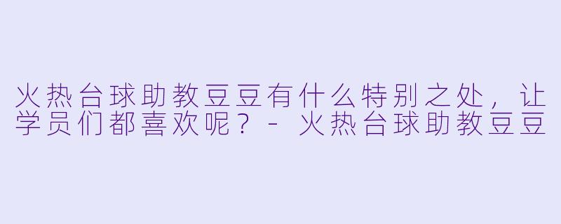 火热台球助教豆豆有什么特别之处，让学员们都喜欢呢？
