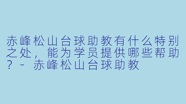 赤峰松山台球助教有什么特别之处，能为学员提供哪些帮助？-赤峰松山台球助教