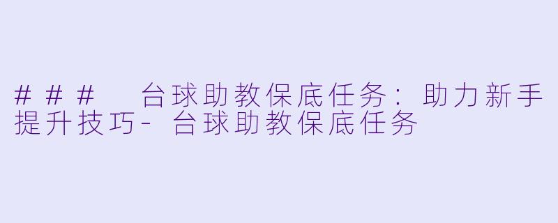 ### 台球助教保底任务：助力新手提升技巧-台球助教保底任务