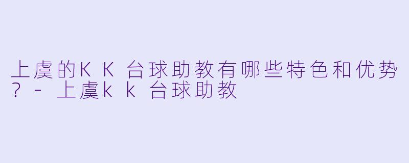 上虞的KK台球助教有哪些特色和优势?