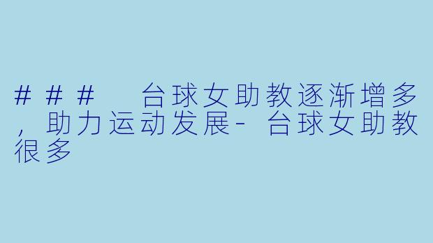 ### 台球女助教逐渐增多，助力运动发展-台球女助教很多