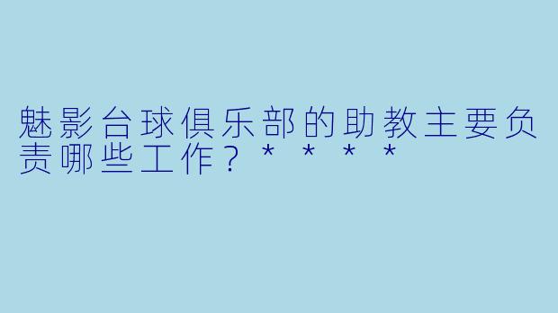 魅影台球俱乐部的助教主要负责哪些工作?****