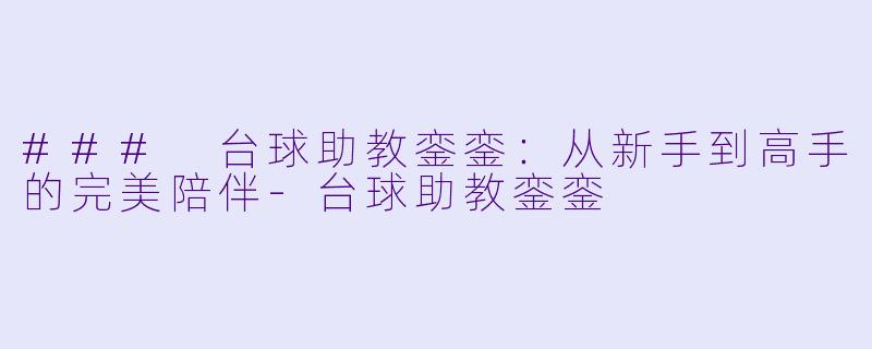 ### 台球助教銮銮：从新手到高手的完美陪伴-台球助教銮銮
