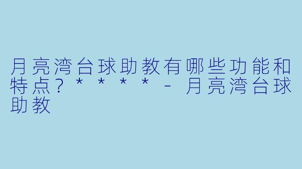 月亮湾台球助教有哪些功能和特点?****