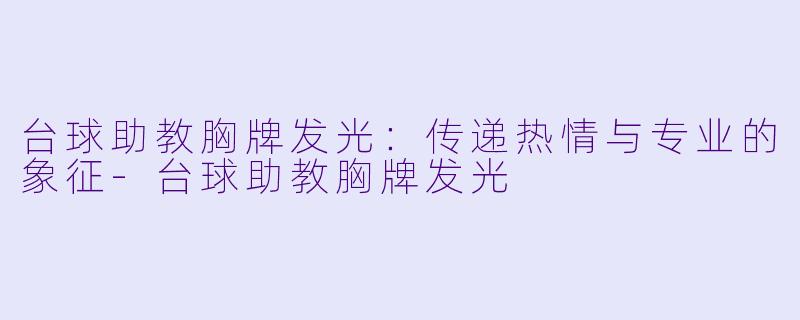 台球助教胸牌发光：传递热情与专业的象征-台球助教胸牌发光