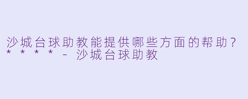 沙城台球助教能提供哪些方面的帮助?****