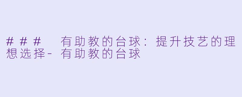 ### 有助教的台球：提升技艺的理想选择-有助教的台球