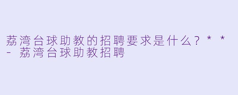 荔湾台球助教的招聘要求是什么?**