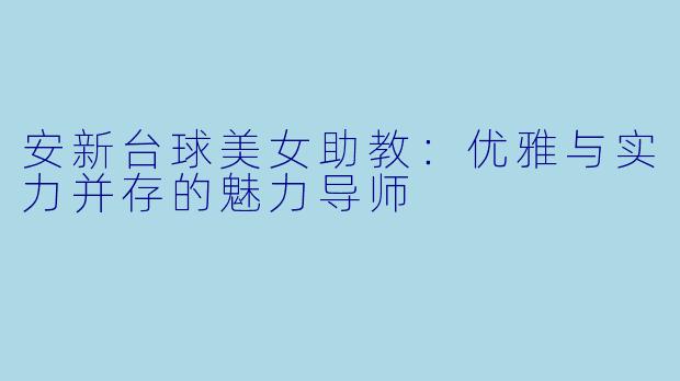 安新台球美女助教：优雅与实力并存的魅力导师