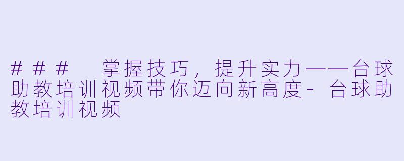 ### 掌握技巧，提升实力——台球助教培训视频带你迈向新高度-台球助教培训视频