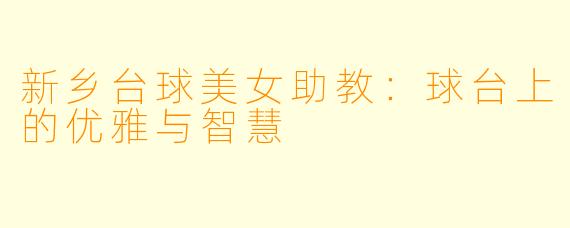 新乡台球美女助教:球台上的优雅与智慧