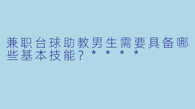 兼职台球助教男生需要具备哪些基本技能?****