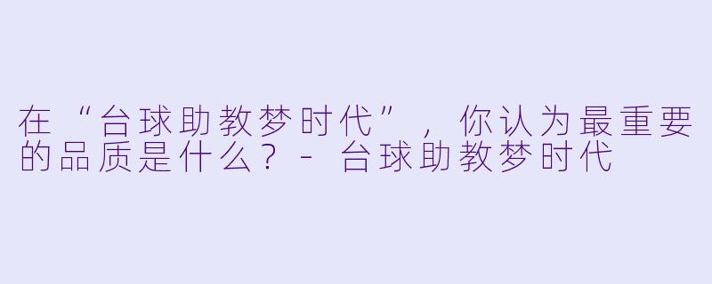 在“台球助教梦时代”,你认为最重要的品质是什么?