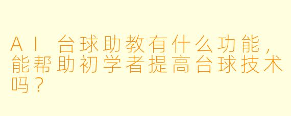 AI台球助教有什么功能,能帮助初学者提高台球技术吗?