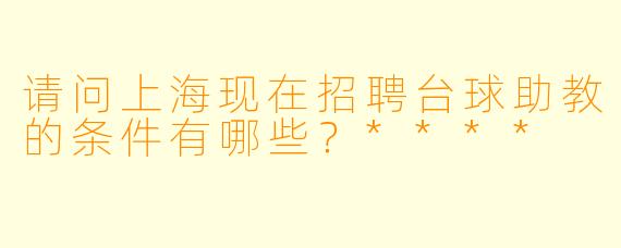 请问上海现在招聘台球助教的条件有哪些?****