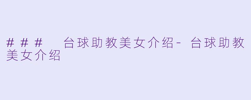 ### 台球助教美女介绍-台球助教美女介绍