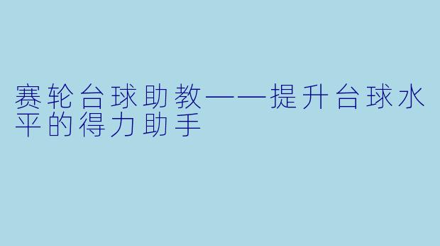 赛轮台球助教——提升台球水平的得力助手