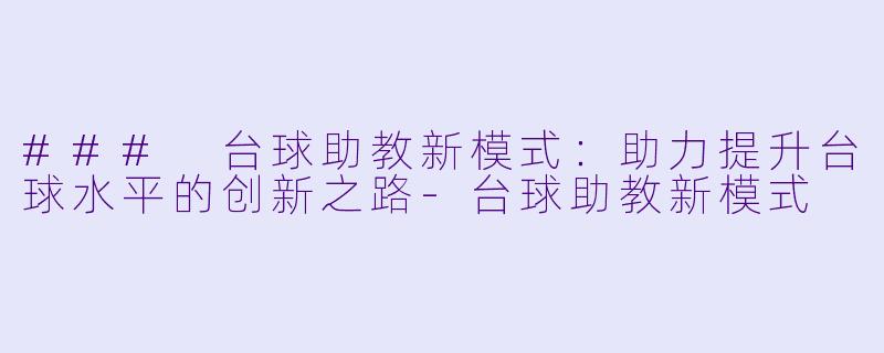 ### 台球助教新模式：助力提升台球水平的创新之路-台球助教新模式