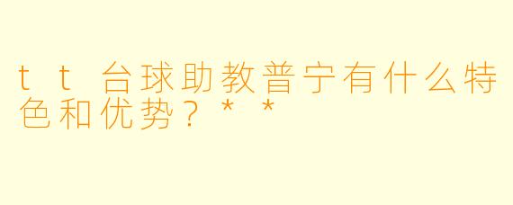 tt台球助教普宁有什么特色和优势?**