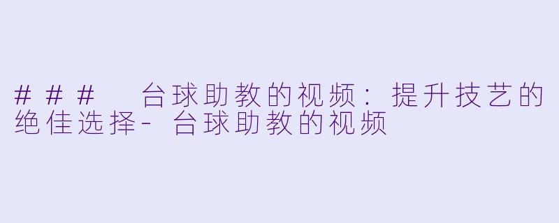### 台球助教的视频:提升技艺的绝佳选择