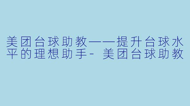 美团台球助教——提升台球水平的理想助手-美团台球助教