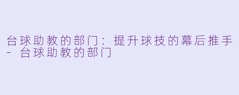 台球助教的部门：提升球技的幕后推手-台球助教的部门