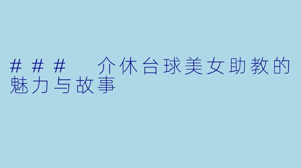 ### 介休台球美女助教的魅力与故事