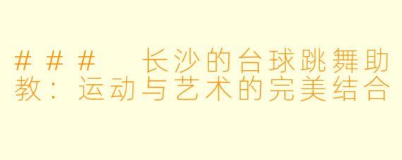 ### 长沙的台球跳舞助教：运动与艺术的完美结合