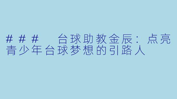 ### 台球助教金辰：点亮青少年台球梦想的引路人