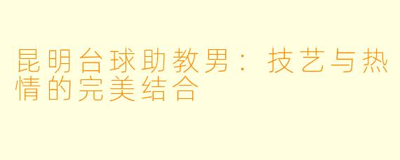 昆明台球助教男：技艺与热情的完美结合
